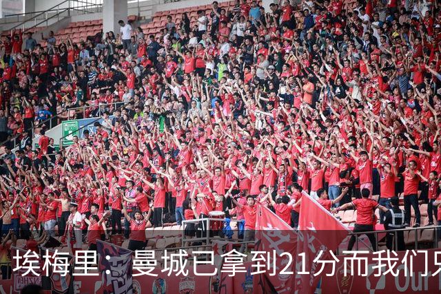 埃梅里：曼城已拿到21分而我们只积8分，这说明差距非常大