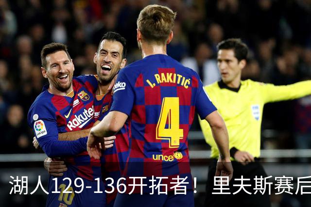 湖人129-136开拓者！里夫斯赛后提出要求，东契奇也该认清现实