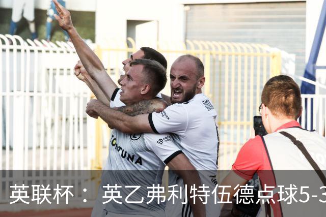 英联杯 ：英乙弗利特伍德点球5-3阿森纳，枪手爆冷出局